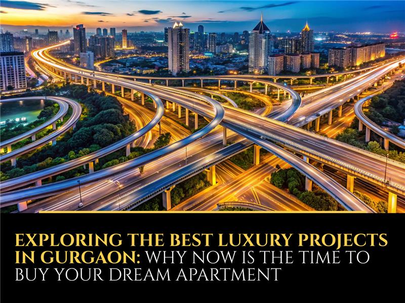 Exploring the Best Luxury Projects in Gurgaon: Why Now is the Time to Buy Your Dream Apartment