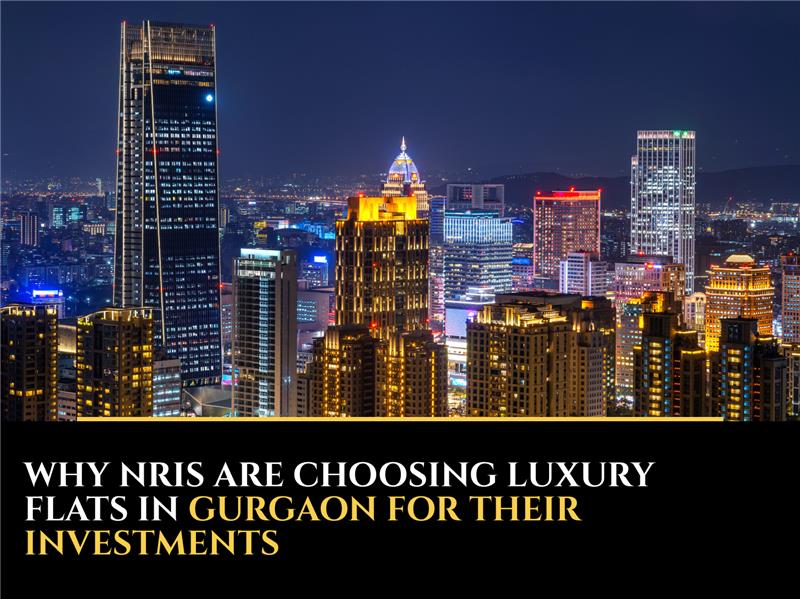 Why NRIs Are Choosing Luxury Flats in Gurgaon for Their Investments