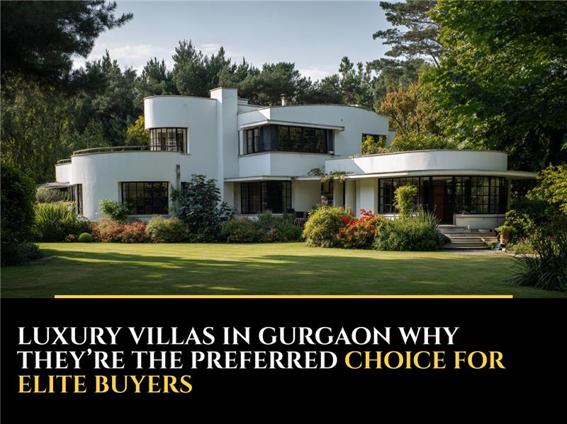 Luxury Villas in Gurgaon: Why They’re the Preferred Choice for Elite Buyers