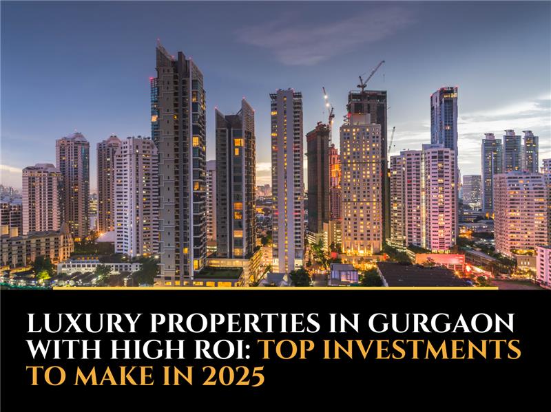 Luxury Properties in Gurgaon with High ROI: Top Investments to Make in 2025
