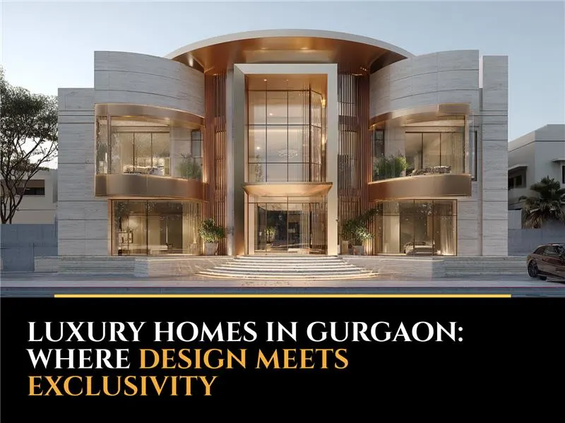 Luxury Homes in Gurgaon: Where Design Meets Exclusivity